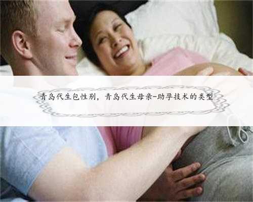 青岛代生包性别，青岛代生母亲-助孕技术的类型